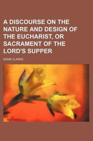 Cover of A Discourse on the Nature and Design of the Eucharist, or Sacrament of the Lord's Supper