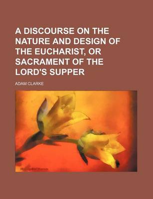 Book cover for A Discourse on the Nature and Design of the Eucharist, or Sacrament of the Lord's Supper