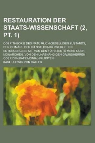 Cover of Restauration Der Staats-Wissenschaft; Oder Theorie Des Natu Rlich-Geselligen Zustands, Der Chimare Des Ku Nstlich-Bu Rgerlichen Entgegengesetzt. Von D