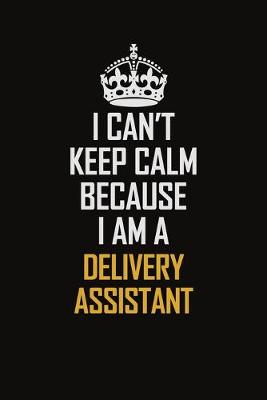 Book cover for I Can't Keep Calm Because I Am A Delivery Assistant