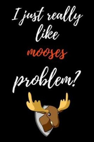 Cover of I Just Really Like Mooses, Problem?