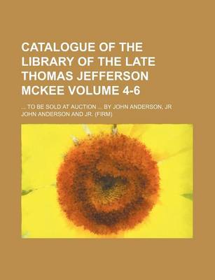 Book cover for Catalogue of the Library of the Late Thomas Jefferson McKee Volume 4-6; To Be Sold at Auction by John Anderson, Jr