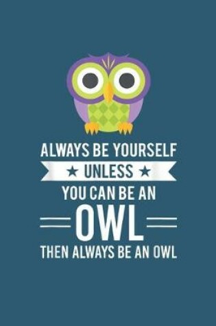 Cover of Always be yourself unless you can be an owl then always be an owl