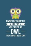 Book cover for Always be yourself unless you can be an owl then always be an owl