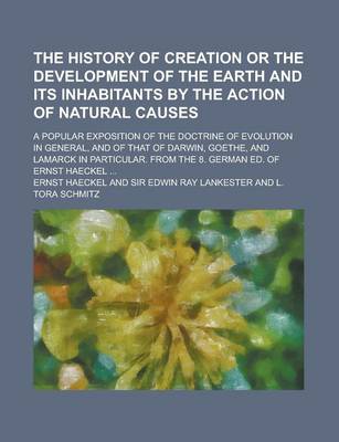 Book cover for The History of Creation or the Development of the Earth and Its Inhabitants by the Action of Natural Causes; A Popular Exposition of the Doctrine of Evolution in General, and of That of Darwin, Goethe, and Lamarck in Particular. from the