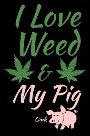 Cover of I Love Weed And My Pig Humor Journal Notebook 120 College Ruled Lined Pages 6 X 9