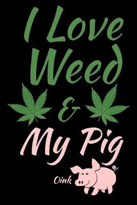 Book cover for I Love Weed And My Pig Humor Journal Notebook 120 College Ruled Lined Pages 6 X 9