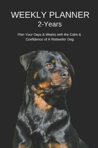 Cover of Weekly Planner 2-Years Plan Your Days & Weeks with the Calm & Confidence of a Rottweiler Dog