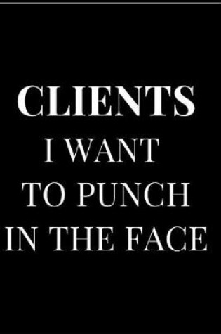 Cover of Clients I Want to Punch in the Face