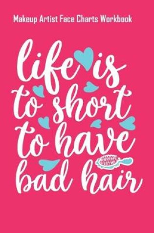 Cover of Life Is To Short To Have Bad Hair-01 - Makeup Artist Face Charts Workbook