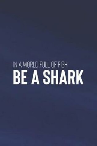 Cover of In A World Full Of Fish Be A Shark