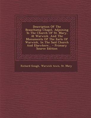 Book cover for Description of the Beauchamp Chapel, Adjoining to the Church of St. Mary, at Warwick. and the Monuments of the Earls of Warwick, in the Said Church and Elsewhere... - Primary Source Edition