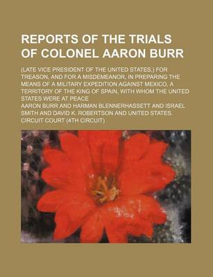 Book cover for Reports of the Trials of Colonel Aaron Burr (Volume 2); (Late Vice President of the United States, ) for Treason, and for a Misdemeanor, in Preparing the Means of a Military Expedition Against Mexico, a Territory of the King of Spain, with Whom the United