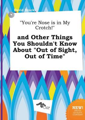 Book cover for You're Nose Is in My Crotch! and Other Things You Shouldn't Know about Out of Sight, Out of Time
