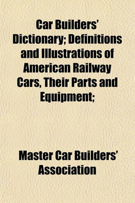 Book cover for Car Builders' Dictionary; Definitions and Illustrations of American Railway Cars, Their Parts and Equipment;