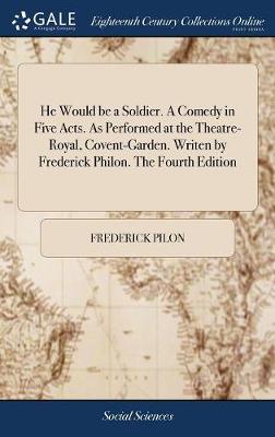 Book cover for He Would be a Soldier. A Comedy in Five Acts. As Performed at the Theatre-Royal, Covent-Garden. Writen by Frederick Philon. The Fourth Edition