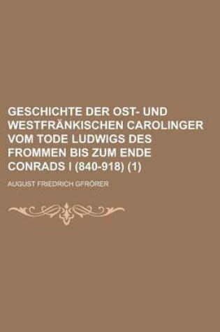 Cover of Geschichte Der Ost- Und Westfrankischen Carolinger Vom Tode Ludwigs Des Frommen Bis Zum Ende Conrads I (840-918) (1)