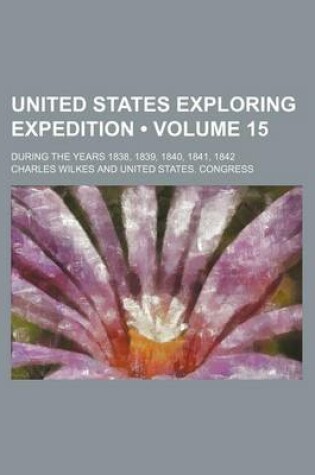 Cover of United States Exploring Expedition (Volume 15); During the Years 1838, 1839, 1840, 1841, 1842
