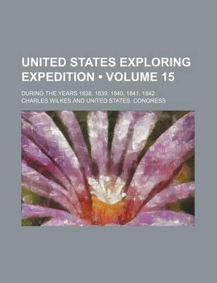 Book cover for United States Exploring Expedition (Volume 15); During the Years 1838, 1839, 1840, 1841, 1842