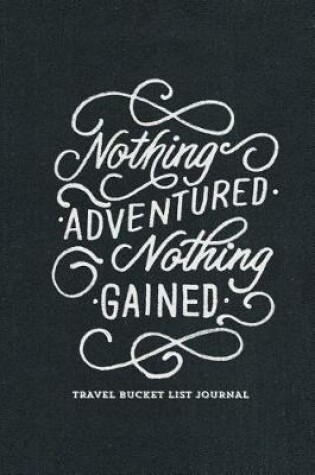 Cover of Nothing Adventured Nothing Gained Travel Bucket List Journal
