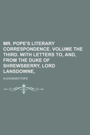 Cover of Mr. Pope's Literary Correspondence. Volume the Third. with Letters To, And, from the Duke of Shrewsberry, Lord Lansdowne,