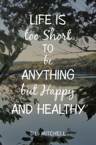 Cover of Life Is Too Short to Be Anything but Happy and Healthy