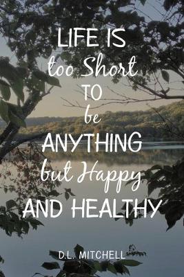 Book cover for Life Is Too Short to Be Anything but Happy and Healthy