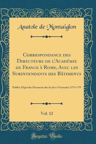 Cover of Correspondance Des Directeurs de l'Academie de France A Rome, Avec Les Surintendants Des Batiments, Vol. 13