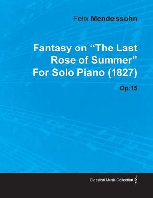 Book cover for Fantasy on the Last Rose of Summer by Felix Mendelssohn for Solo Piano (1827) Op.15