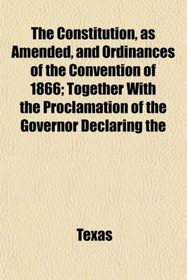 Book cover for The Constitution, as Amended, and Ordinances of the Convention of 1866; Together with the Proclamation of the Governor Declaring the