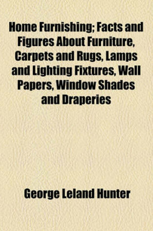 Cover of Home Furnishing; Facts and Figures about Furniture, Carpets and Rugs, Lamps and Lighting Fixtures, Wall Papers, Window Shades and Draperies, Tapestries, Etc