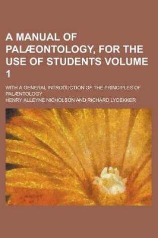 Cover of A Manual of Palaeontology, for the Use of Students; With a General Introduction of the Principles of Palaentology Volume 1