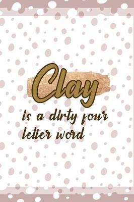 Book cover for Clay Is A Dirty Four Letter Word