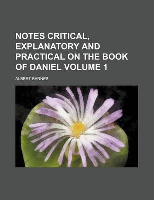 Book cover for Notes Critical, Explanatory and Practical on the Book of Daniel Volume 1