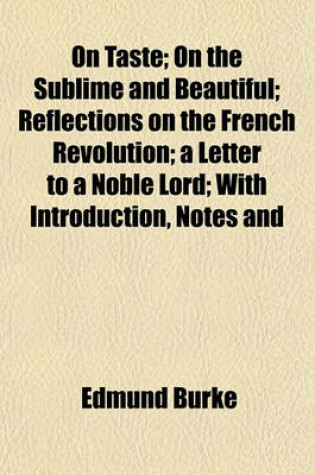 Cover of On Taste; On the Sublime and Beautiful Reflections on the French Revolution a Letter to a Noble Lord with Introduction, Notes and Illustrations