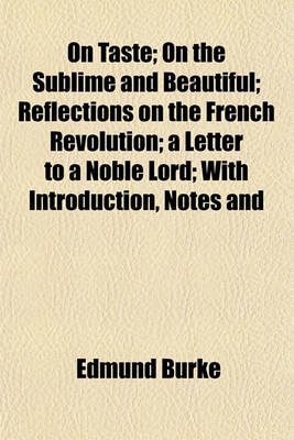 Book cover for On Taste; On the Sublime and Beautiful Reflections on the French Revolution a Letter to a Noble Lord with Introduction, Notes and Illustrations