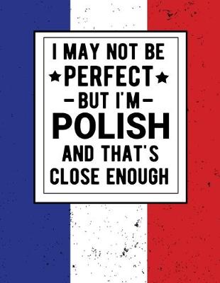 Book cover for I May Not Be Perfect But I'm Polish And That's Close Enough