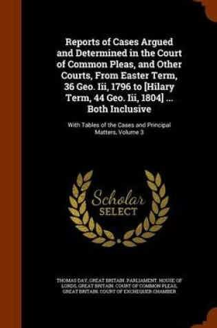 Cover of Reports of Cases Argued and Determined in the Court of Common Pleas, and Other Courts, from Easter Term, 36 Geo. III, 1796 to [Hilary Term, 44 Geo. III, 1804] ... Both Inclusive