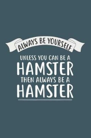 Cover of Always be Yourself Unless You Can be a HAMSTER