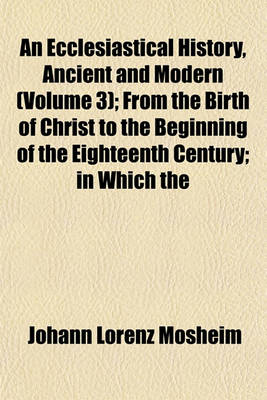 Book cover for An Ecclesiastical History, Ancient and Modern (Volume 3); From the Birth of Christ to the Beginning of the Eighteenth Century; In Which the