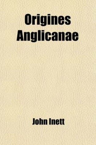 Cover of Origines Anglicanae; Or a History of the English Church from the Conversion of the English Saxons Till the Death of King John Volume 1