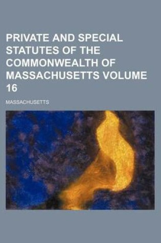 Cover of Private and Special Statutes of the Commonwealth of Massachusetts Volume 16