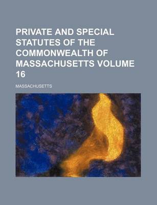 Book cover for Private and Special Statutes of the Commonwealth of Massachusetts Volume 16