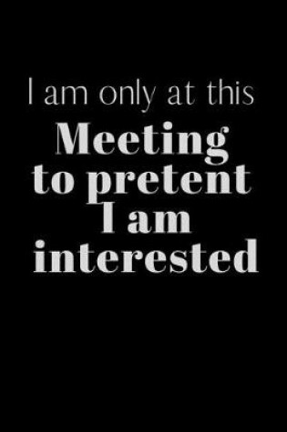 Cover of I am only at this Meeting to pretent I am interested