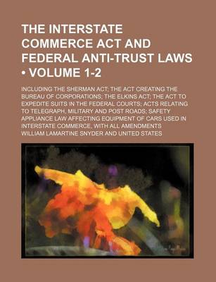 Book cover for The Interstate Commerce ACT and Federal Anti-Trust Laws (Volume 1-2); Including the Sherman ACT the ACT Creating the Bureau of Corporations the Elkins ACT the ACT to Expedite Suits in the Federal Courts Acts Relating to Telegraph, Military and Post Roads