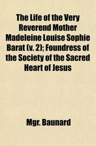 Cover of The Life of the Very Reverend Mother Madeleine Louise Sophie Barat (V. 2); Foundress of the Society of the Sacred Heart of Jesus
