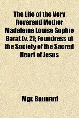 Book cover for The Life of the Very Reverend Mother Madeleine Louise Sophie Barat (V. 2); Foundress of the Society of the Sacred Heart of Jesus