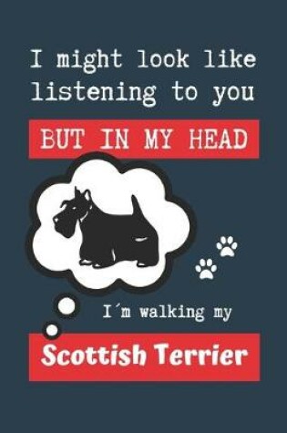 Cover of I Might Look Like Listening to You But in My Head Im Walking My Scottish Terrier