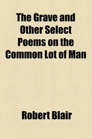 Cover of The Grave and Other Select Poems on the Common Lot of Man