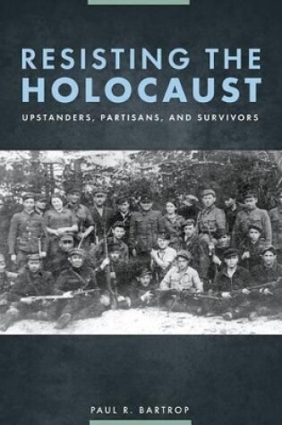 Cover of Resisting the Holocaust: Upstanders, Partisans, and Survivors